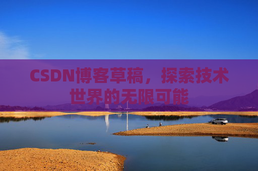 CSDN博客草稿，探索技术世界的无限可能
